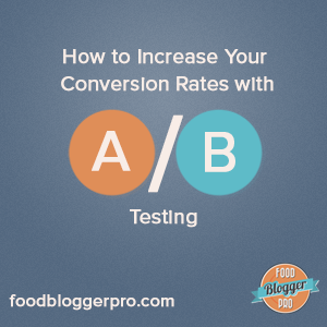 How to Increase Your Conversion Rates with A/B Testing | foodbloggerpro.com