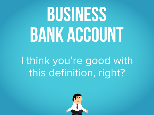 Blue slide that reads 'Business Bank Account: I think you're good with this definition, right?'