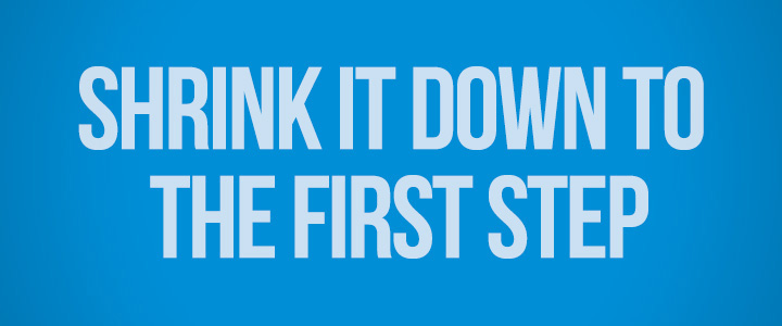 Blue banner that reads 'Shrink it down to the first step'