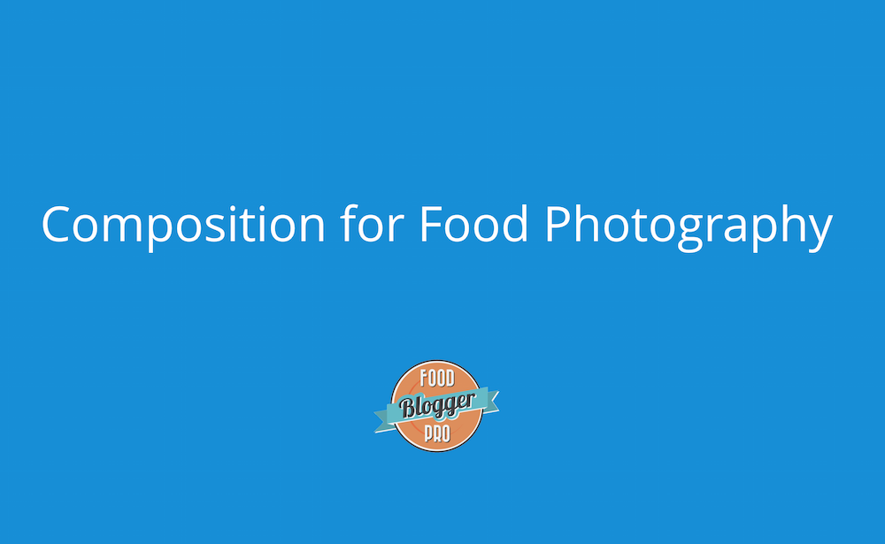 Blue slide with Food Blogger Pro logo that reads 'Composition for Food Photography'
