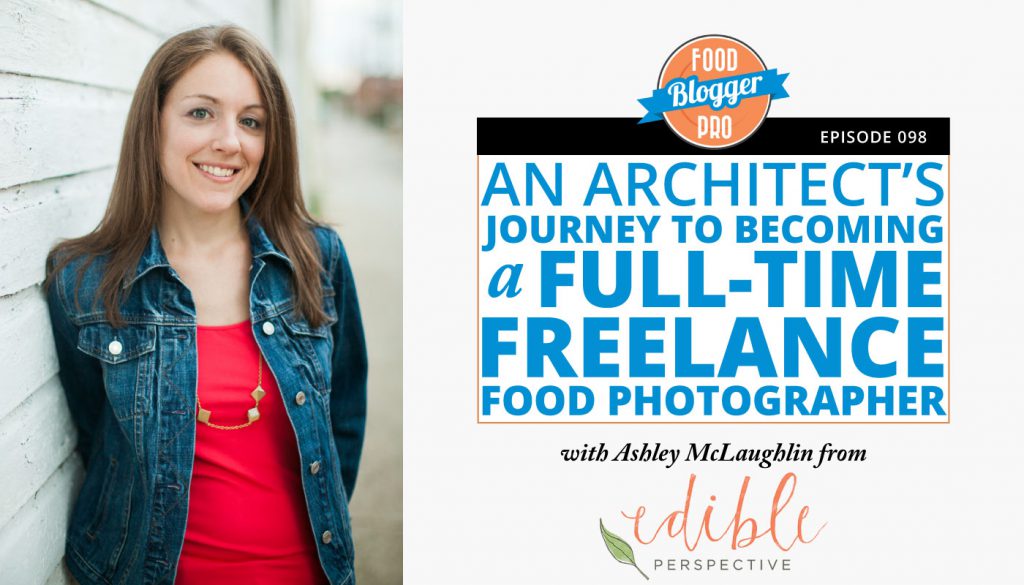 An image of Ashley McLaughlin and the title of her episode on the Food Blogger Pro Podcast, 'An Architect's Journey to Becoming a Full-Time Freelance Food Photographer.'