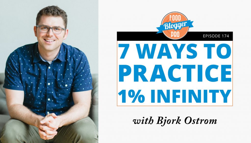 An image of Bjork Ostrom and the title of the 174 episode on the Food Blogger Pro Podcast, '7 Ways to Practice 1% Infinity.'
