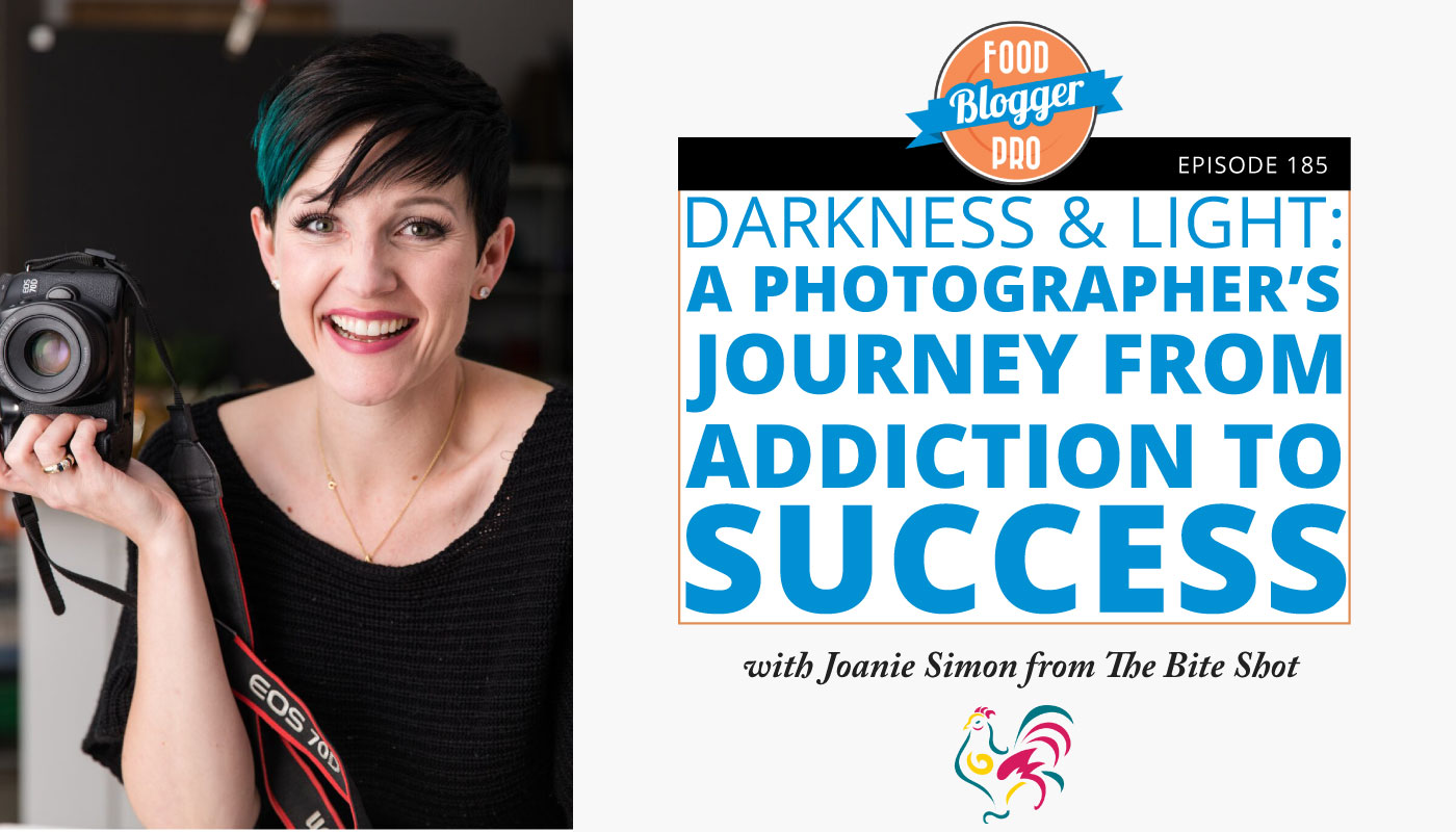 A headshot of Joanie Simon and the title of this Food Blogger Pro Podcast episode, ' Darkness and Light: A Photographer’s Journey from Addiction to Success'