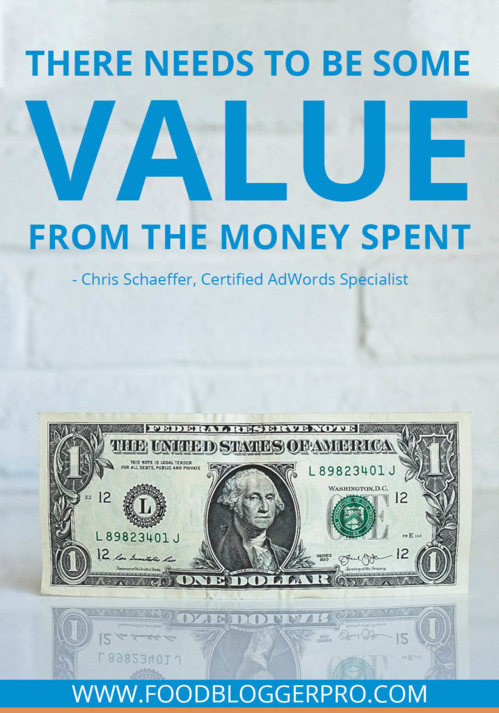 A quote from Chris Shaeffer’s appearance on the Food Blogger Pro podcast that says, 'There needs to be some value from the money spent.'