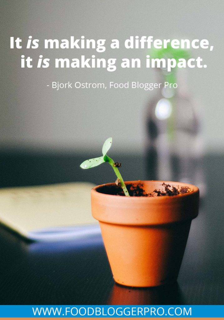 A quote from Bjork Ostrom’s appearance on the Food Blogger Pro podcast that says, 'It is making a difference. It is making an impact.'