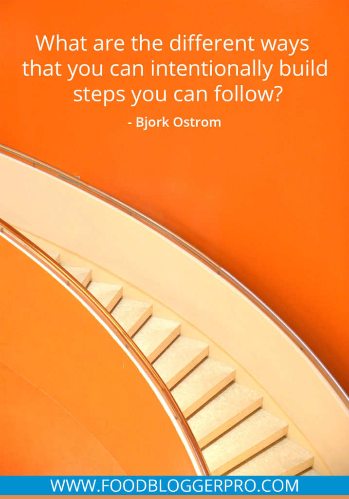 A quote from Bjork Ostrom’s appearance on the Food Blogger Pro podcast that says, 'What are the different ways that you can intentionally build steps you can follow?'