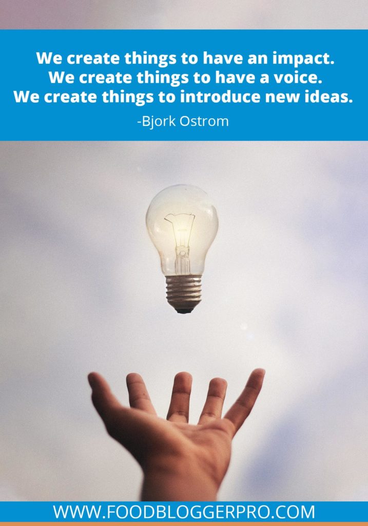 A quote from Bjork Ostrom’s appearance on the Food Blogger Pro podcast that says, 'We create things to have an impact. We create things to have a voice. We create things to introduce new ideas.'