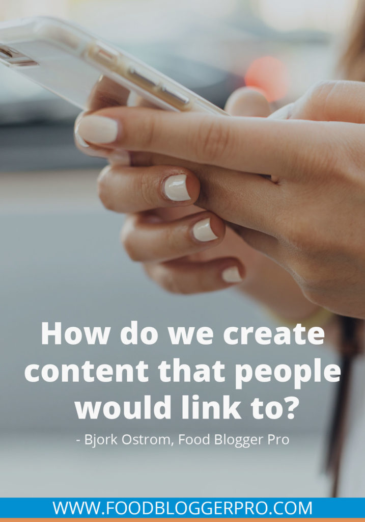 A quote from Bjork Ostrom’s appearance on the Food Blogger Pro podcast that says, 'How do we create content that people would link to?'