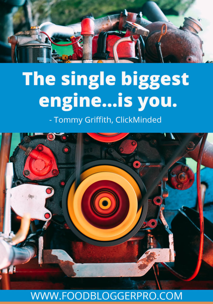 A quote from Tommy Griffith’s appearance on the Food Blogger Pro podcast that says, 'The single biggest engine…is you.'