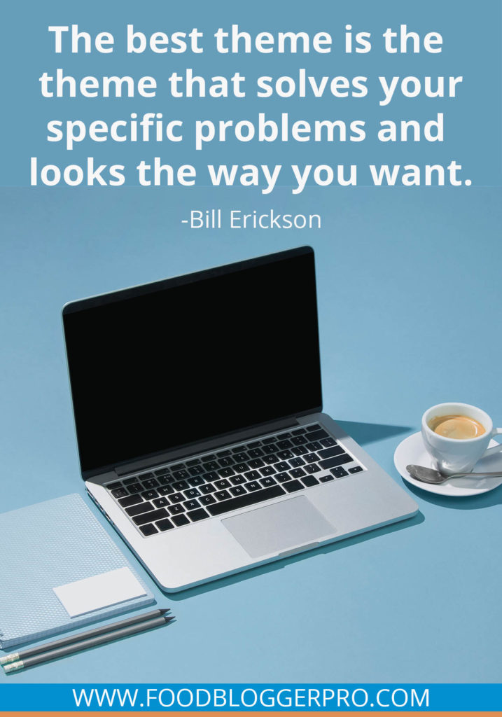 A quote from Bill Erickson’s appearance on the Food Blogger Pro podcast that says, 'The best theme is the theme that solves your specific problems and looks the way you want.'