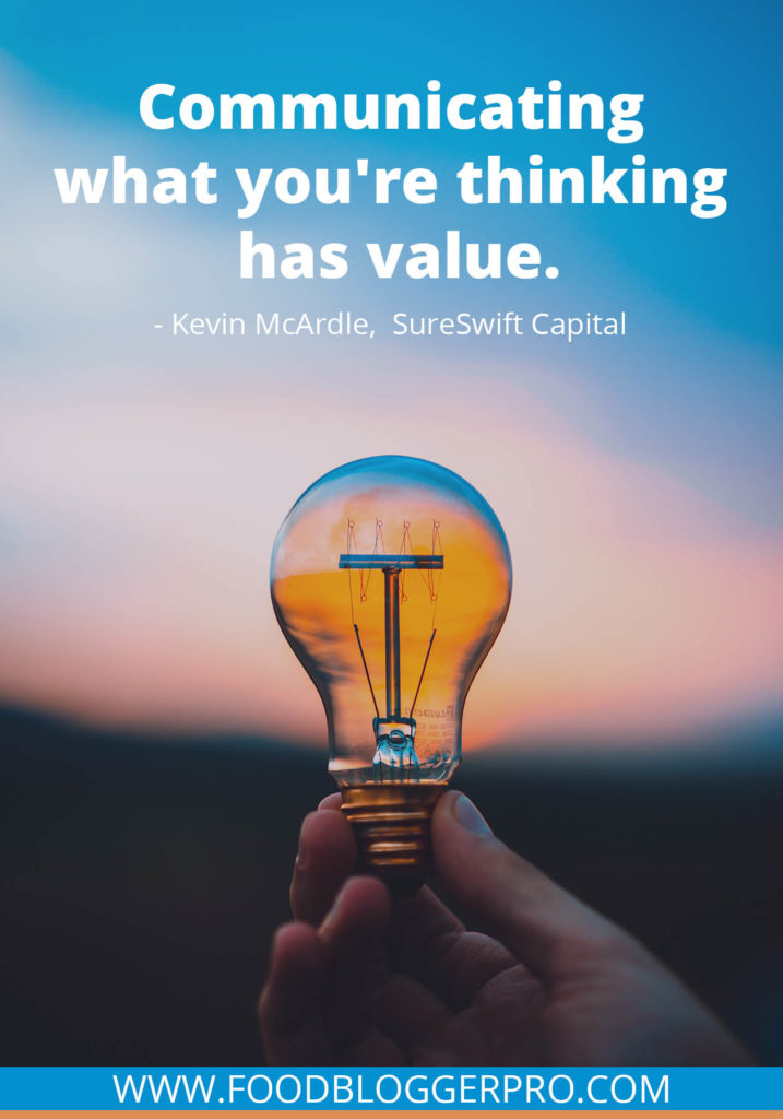 A quote from Kevin McArdle’s appearance on the Food Blogger Pro podcast that says, 'Communicating what you’re thinking has value.'