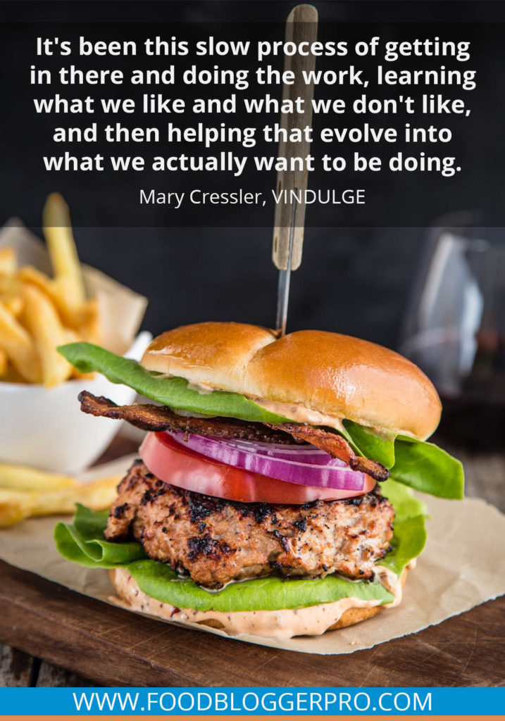 A quote from Mary Cressler’s appearance on the Food Blogger Pro podcast that says, 'It's been this slow process of getting in there and doing the work, learning what we like and what we don't like, and then helping that evolve into what we actually want to be doing.'