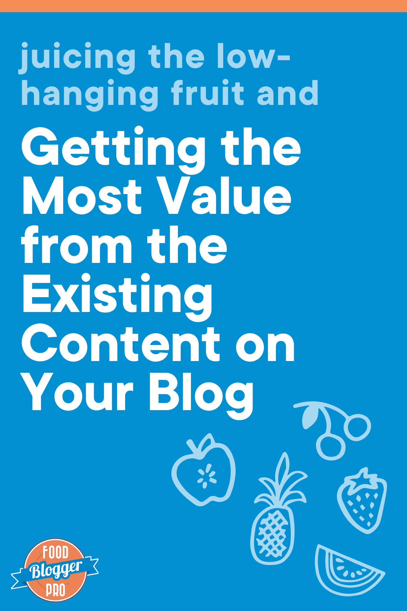 The title of this article, 'Juicing the Low-Hanging Fruit and Getting the Most Value from the Existing Content on Your Blog' on a blue background with fruit icons and the Food Blogger Pro logo