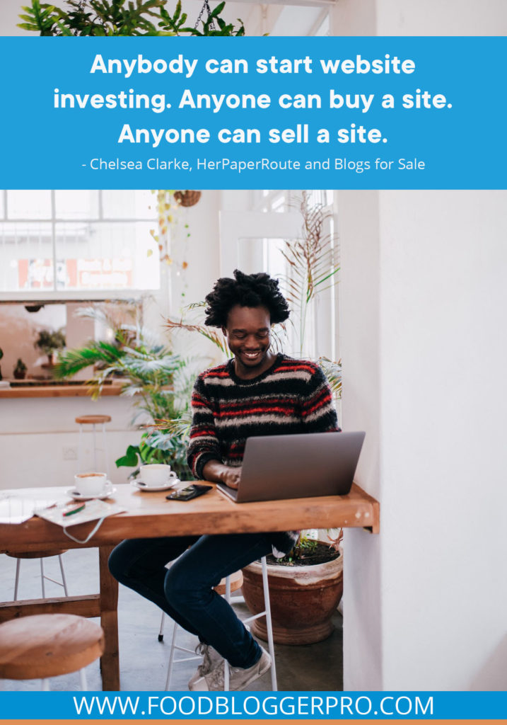 A quote from Chelsea Clarke’s appearance on the Food Blogger Pro podcast that says, 'Anybody can start website investing. Anyone can buy a site. Anyone can sell a site.'