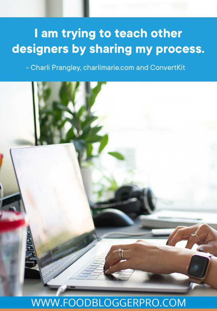 A quote from Charli Prangley’s appearance on the Food Blogger Pro podcast that says, 'I am trying to teach other designers by sharing my process.'