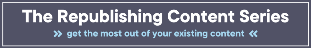 Banner that reads 'The Republishing Content Series: Get the most out of your existing content'