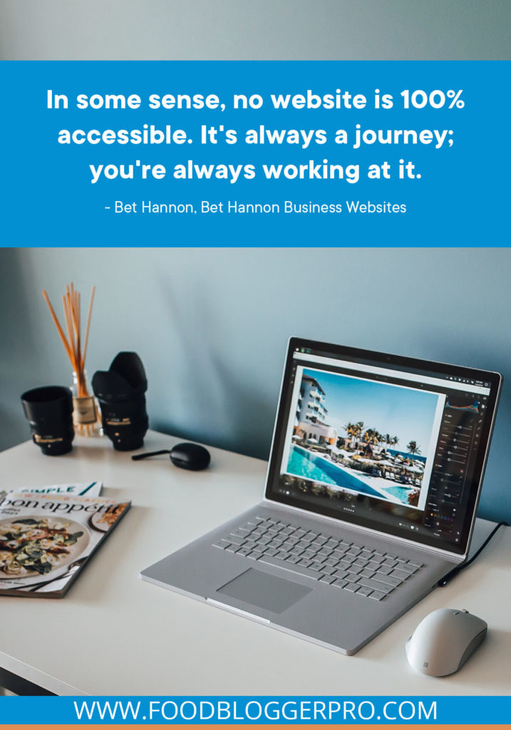 A quote from Bet Hannon’s appearance on the Food Blogger Pro podcast that says, 'In some sense, no website is 100% accessible. It's always a journey; you're always working at it.'