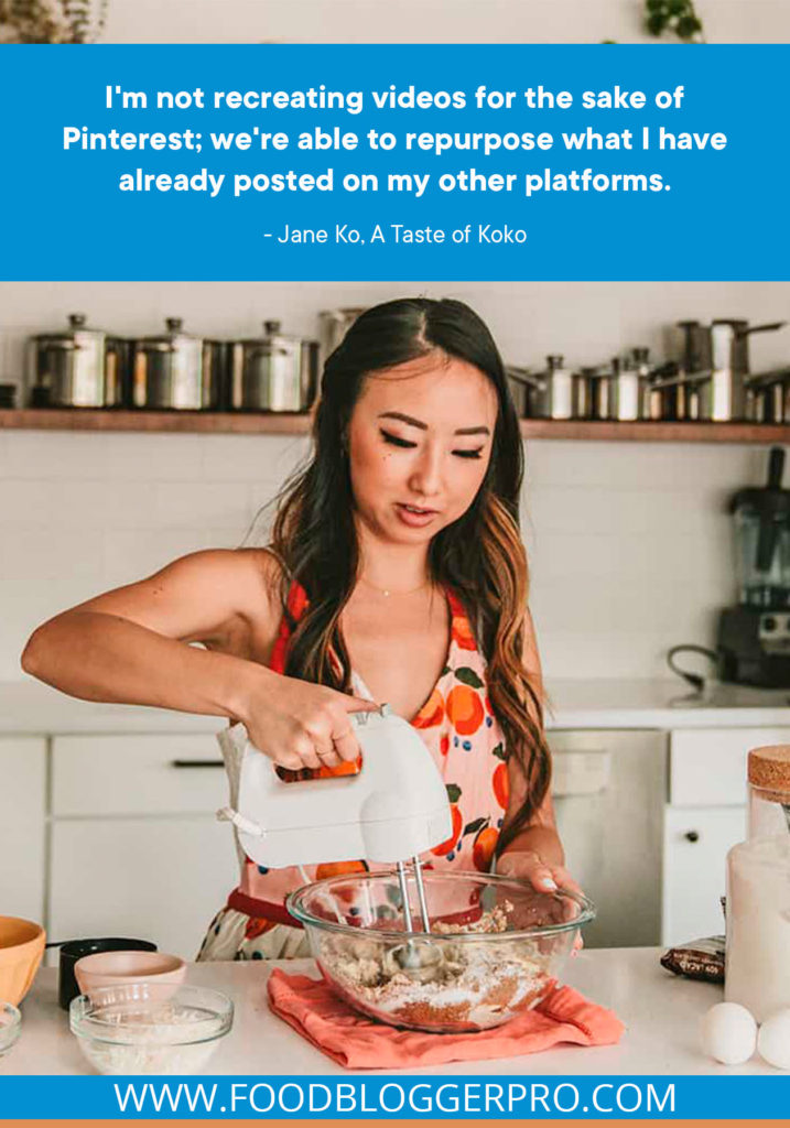 A quote from Jane Ko's appearance on the Food Blogger Pro podcast that says, 'I'm not recreating videos for the sake of Pinterest; we're able to repurpose what I have already posted on my other platforms.'