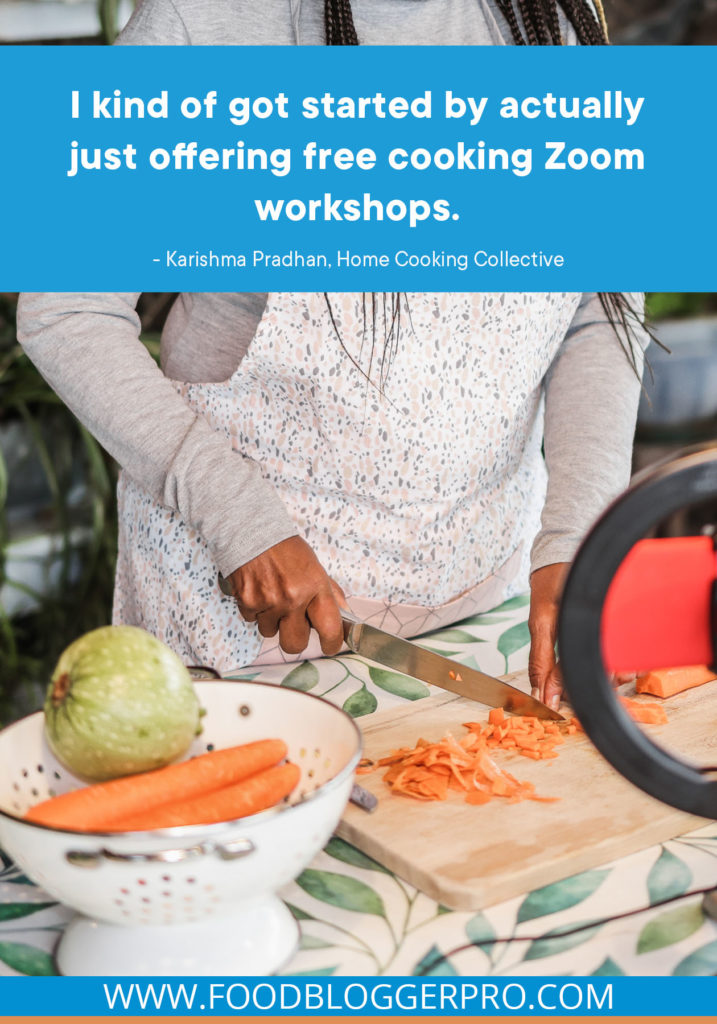 A quote from Karishma Pradhan’s appearance on the Food Blogger Pro podcast that says, 'I kind of got started by actually just offering free cooking Zoom workshops.'