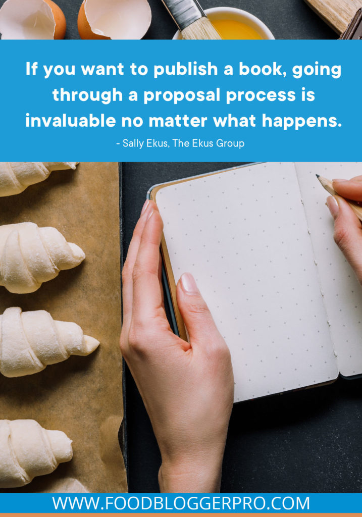 A quote from Sally Ekus's appearance on the Food Blogger Pro podcast that says, 'If you want to publish a book, going through a proposal process is invaluable no matter what happens.'