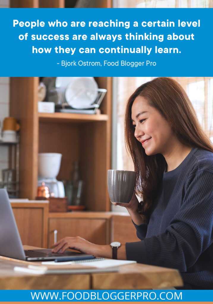 A quote from Bjork Ostrom’s appearance on the Food Blogger Pro podcast that says, 'People who are reaching a certain level of success are always thinking about how they can continually learn.'