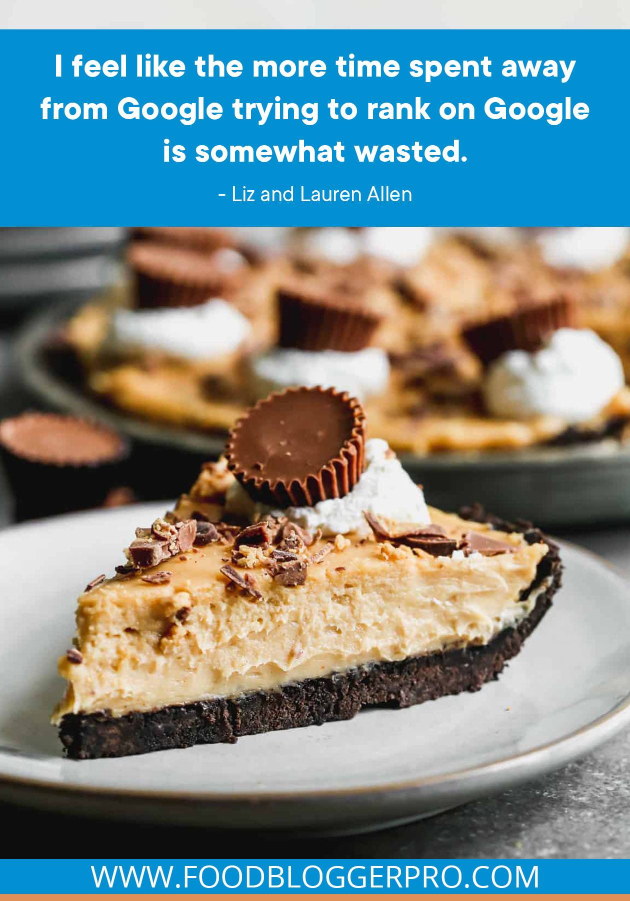 A photograph of a slice of peanut butter pie with a quote from Liz and Lauren Allen's episode of The Food Blogger Pro Podcast, "I feel like the more time spent away from Google trying to rank on Google is somewhat wasted."