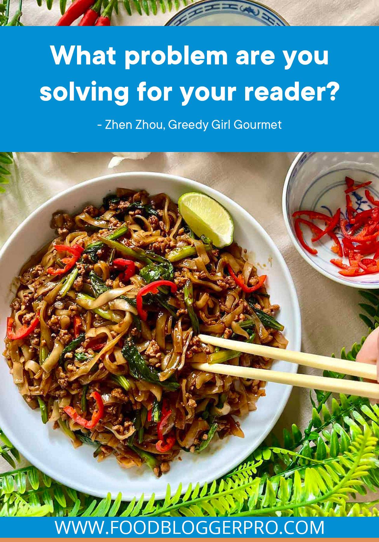 A photograph of a veggie noodle dish in a bowl with chopsticks and a quote from Zhen Zhou's episode of The Food Blogger Pro Podcast that reads, "What problem are you solving for your reader?"