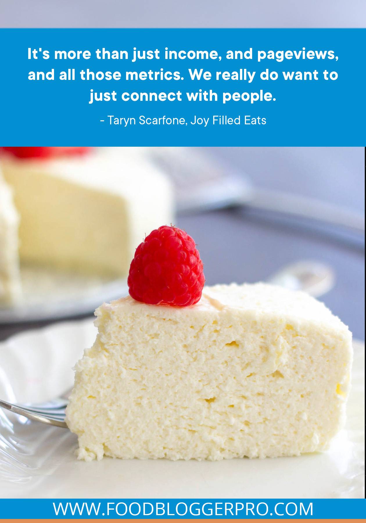 A photograph of a slice of cake with a raspberry on top and a quote from Taryn Scarfone's episode of The Food Blogger Pro Podcast that reads, "It's more than just income, and pageviews, and all those metrics. We really do want to just connect with people."