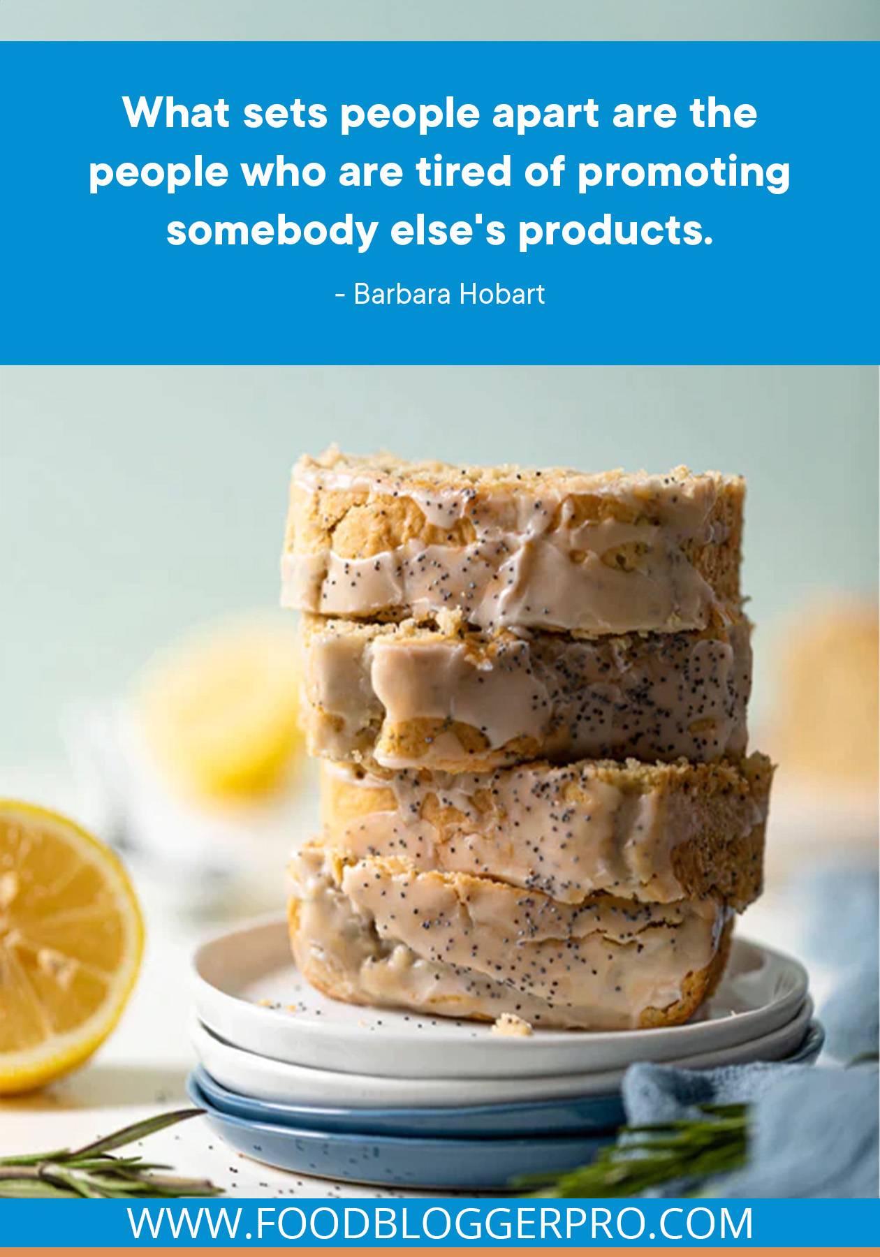 A photograph of a stack of lemon poppyseed bread slices with this quote from Barbara Hobart's episode of The Food Blogger Pro Podcast: "What sets people apart are the people who are tired of promoting somebody else's products."