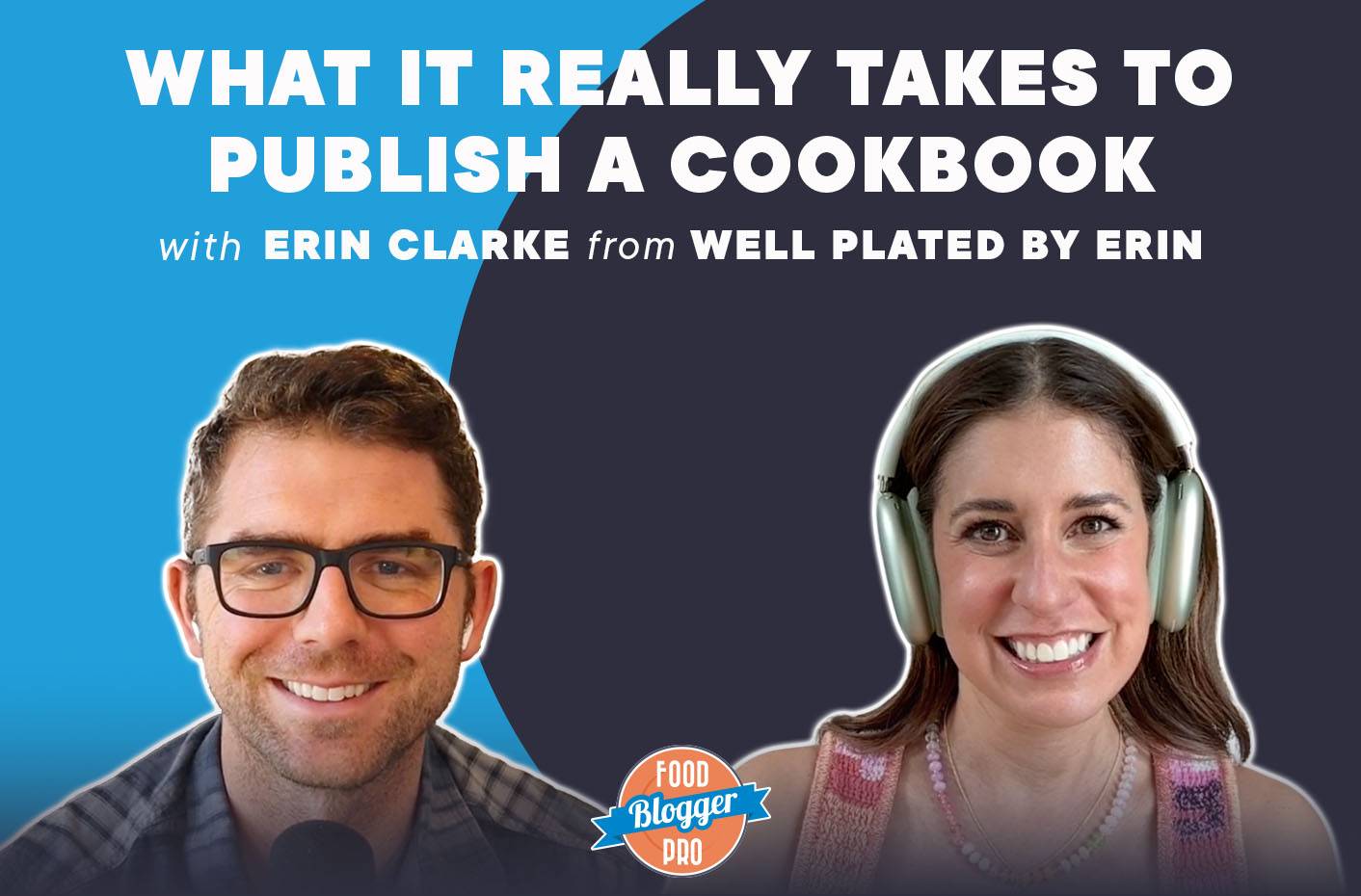 Headshots of Bjork Ostrom and Erin Clarke and the title of this episode of The Food Blogger Pro Podcast, 'What it Really Takes to Publish a Cookbook with Erin Clarke by