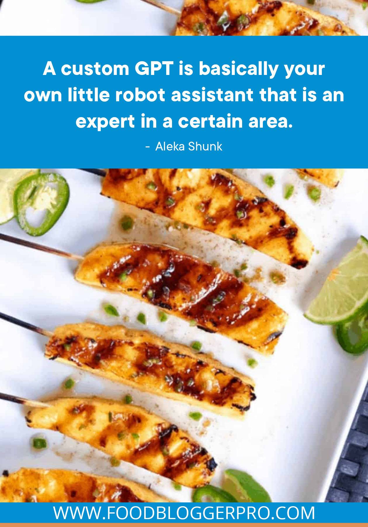 A photograph of grilled pineapple spears with a quote from Aleka Shunk's episode of The Food Blogger Pro Podcast that reads: "A custom GPT is basically your own little robot assistant that is an expert in a certain area."