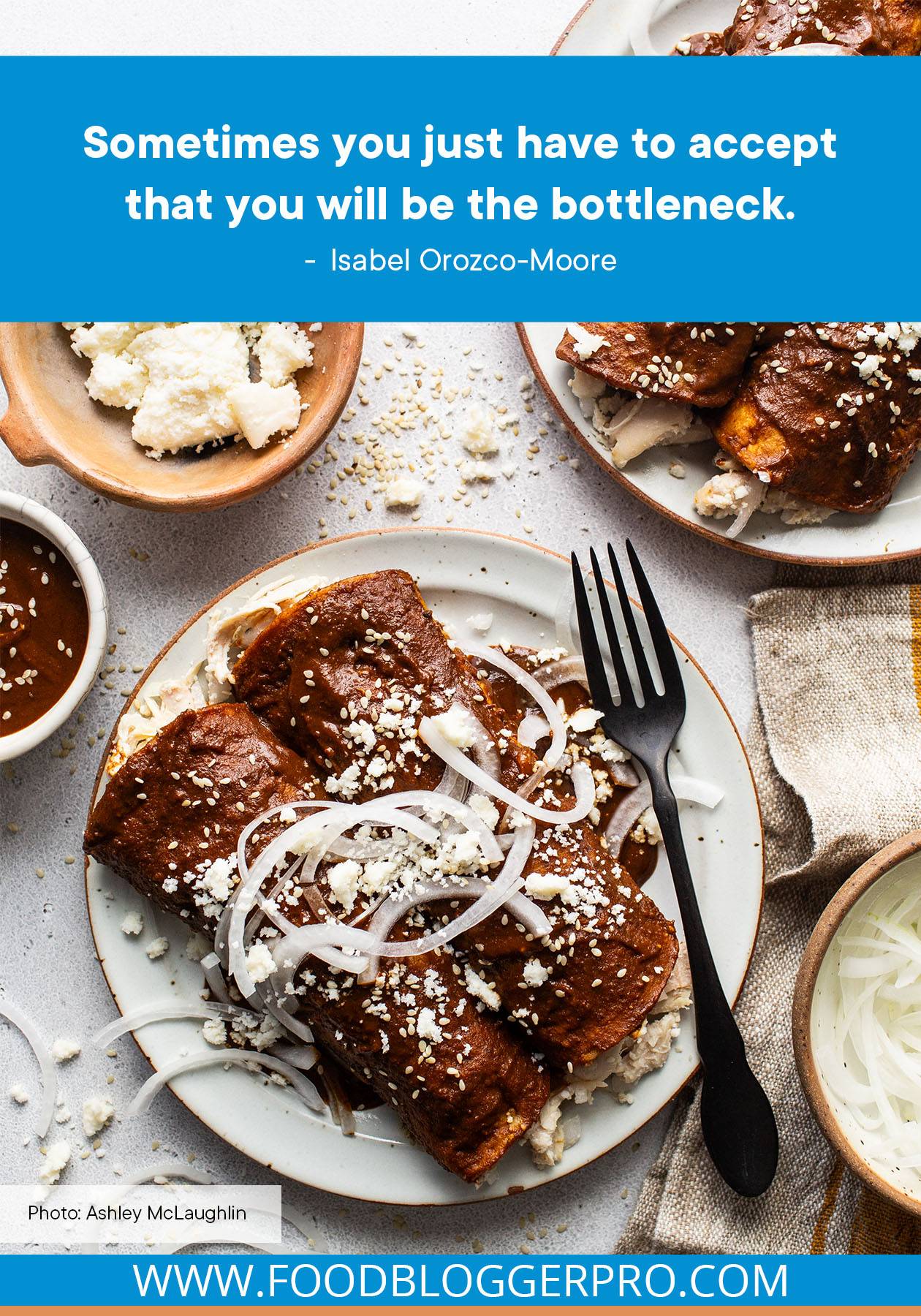 A photograph of enmoladas with a quote from Isabel Orozco-Moore that reads: "Sometimes you just have to accept that you will be the bottleneck."