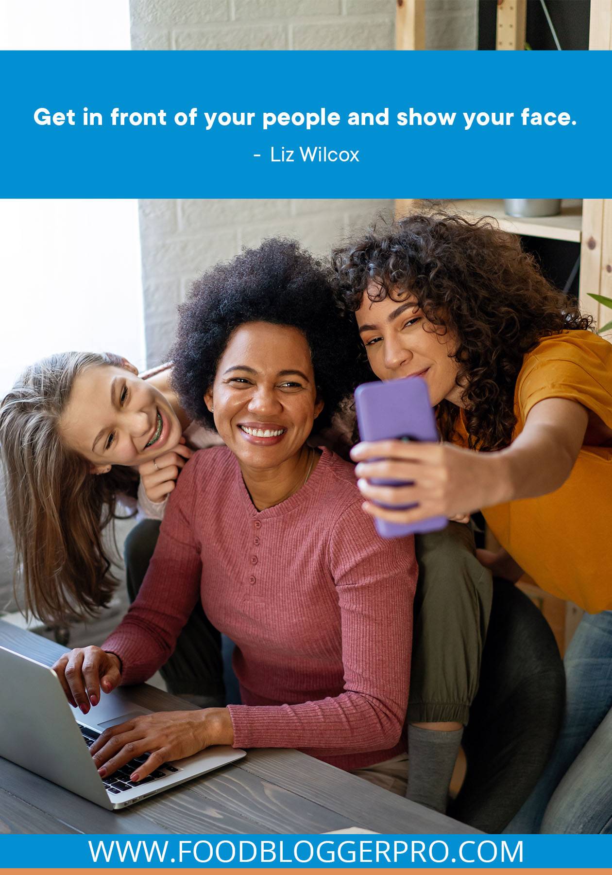 A photograph of three women taking a selfie with a quote from Lix Wilcox that reads: "Get in front of your people and show your face."
