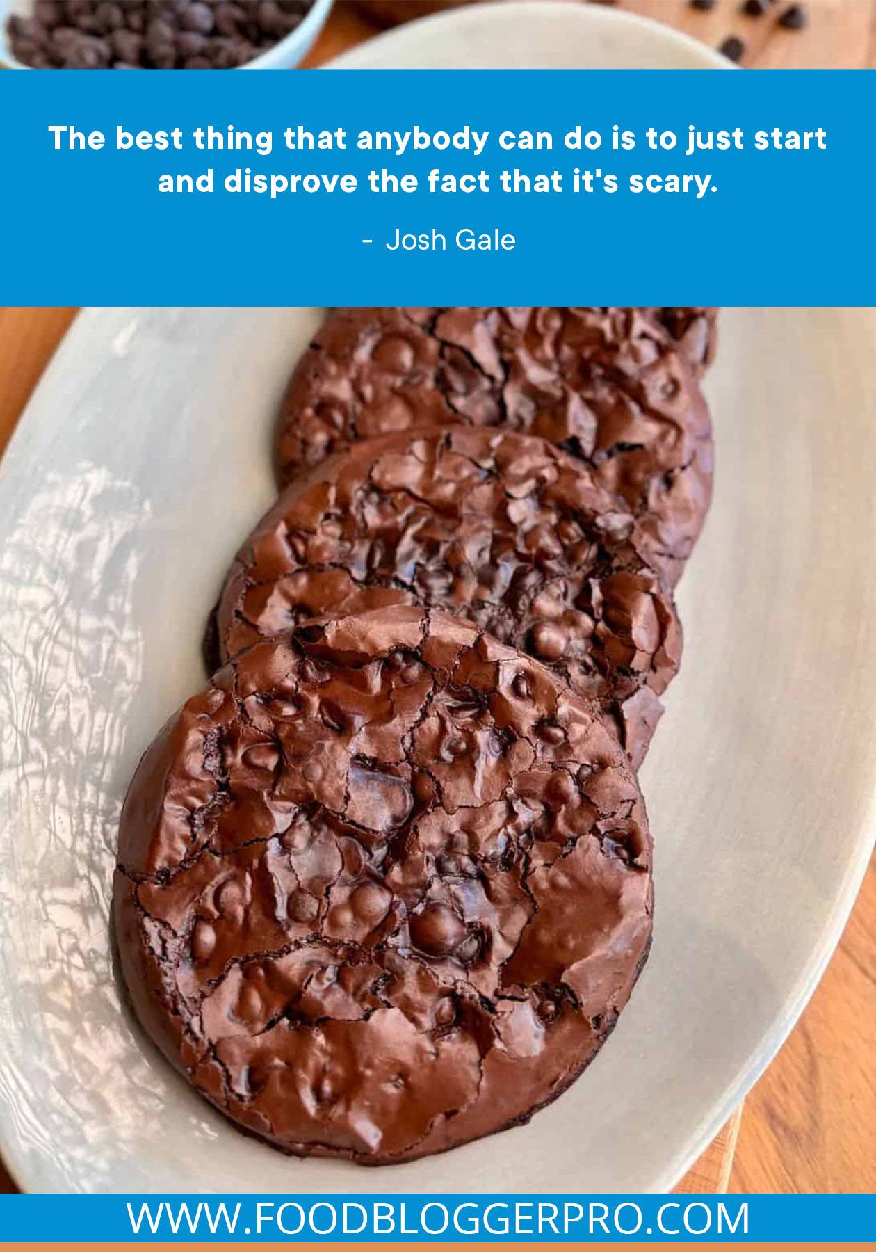A photograph of double chocolate chip cookies with a quote from Josh Gale's episode of The Food Blogger Pro Podcast that reads: "The best thing that anybody can do is to just start and disprove the fact that it's scary."