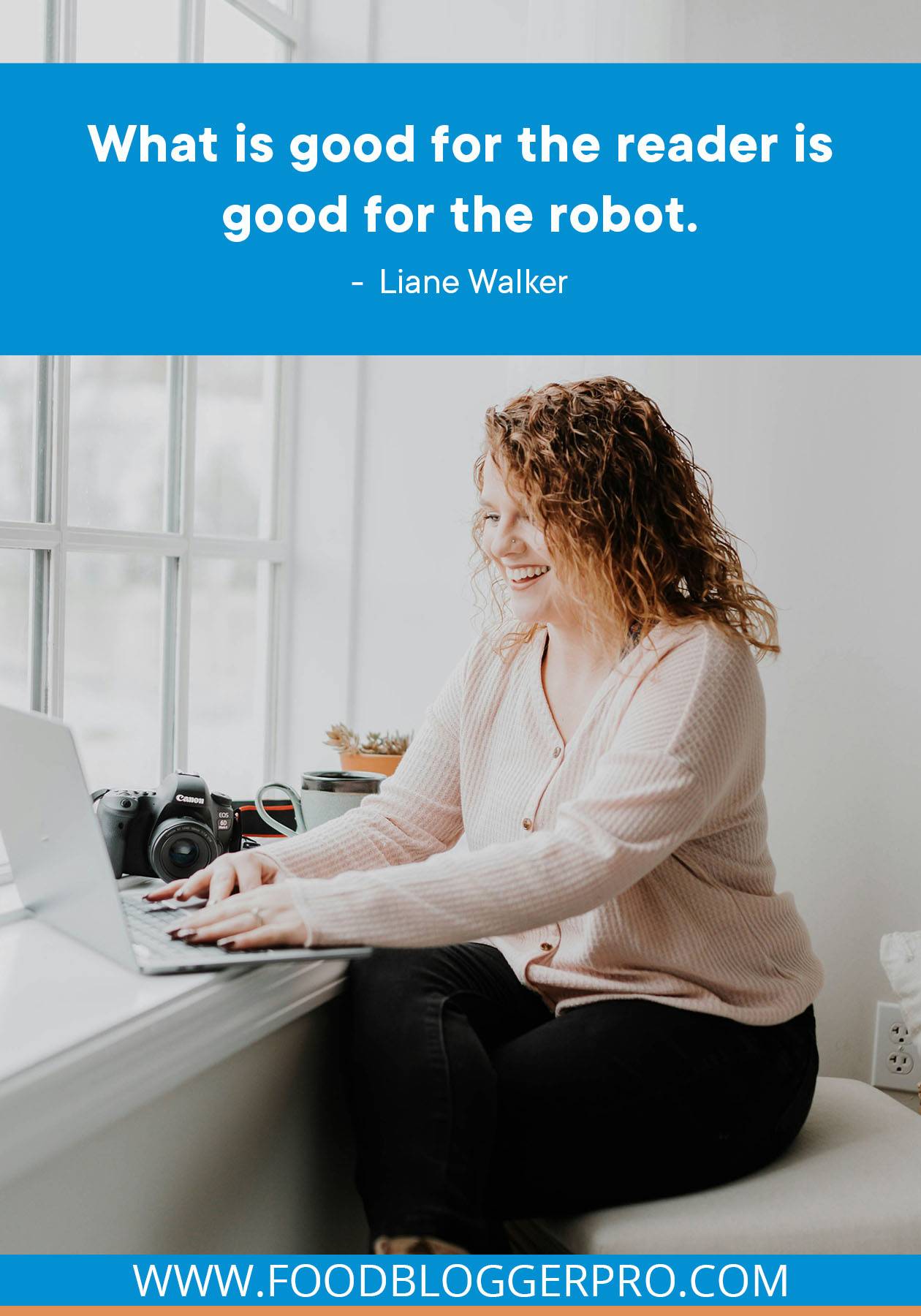 A photo of a woman typing on a laptop with a quote from Liane Walker's episode of The Food Blogger Pro Podcast that reads: "What is good for the reader is good for the robot."
