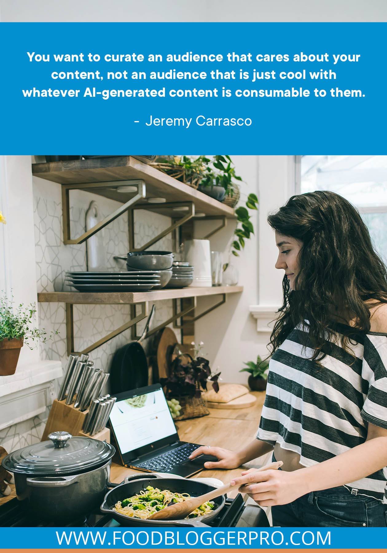 A photograph of a woman at her laptop in the kitchen with a quote from Jeremy Carrasco's episode of The Food Blogger Pro Podcast that reads: "You want to curate an audience that cares about your content, not an audience that is just cool with whatever AI-genereated content is consumable to them."
